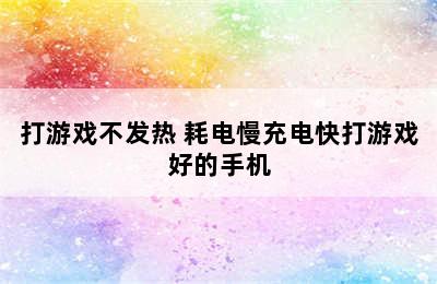 打游戏不发热 耗电慢充电快打游戏好的手机